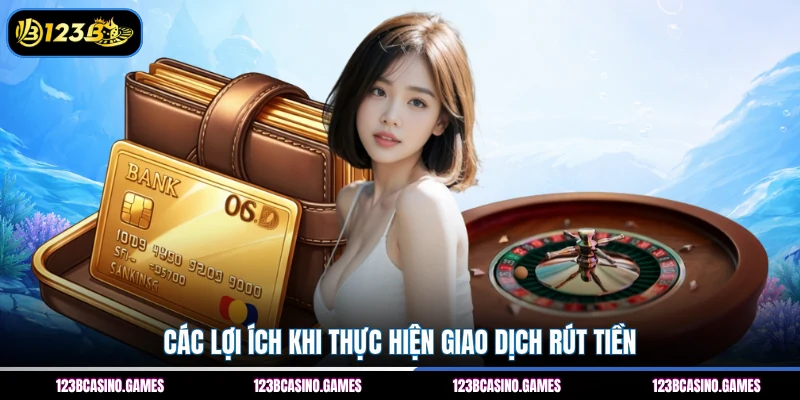 Rút Tiền 123B 2 Các lợi ích khi thực hiện giao dịch rút tiền