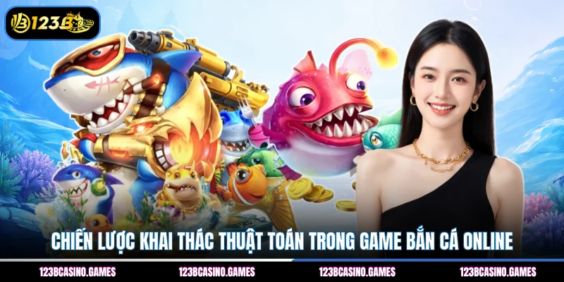 Chiến lược khai thác thuật toán trong game bắn cá online