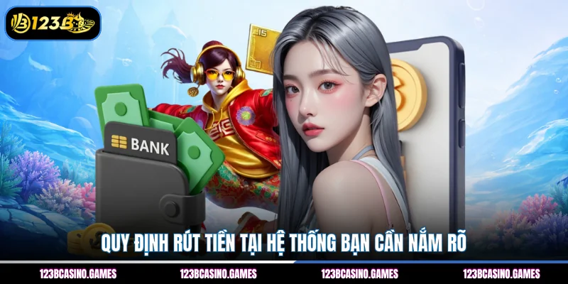 Rút Tiền 123B 1 Quy định rút tiền tại hệ thống bạn cần nắm rõ